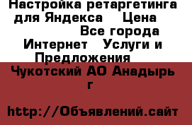 Настройка ретаргетинга (для Яндекса) › Цена ­ 5000-10000 - Все города Интернет » Услуги и Предложения   . Чукотский АО,Анадырь г.